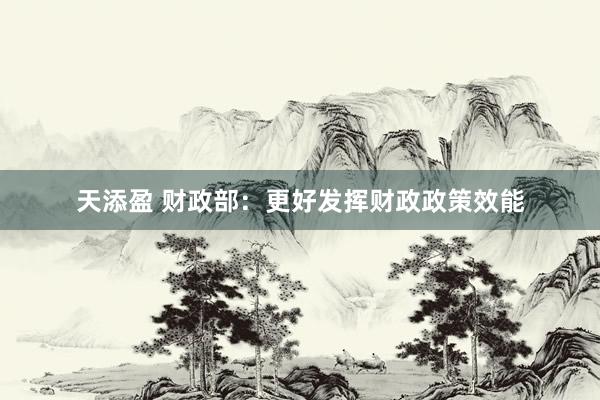 天添盈 财政部：更好发挥财政政策效能
