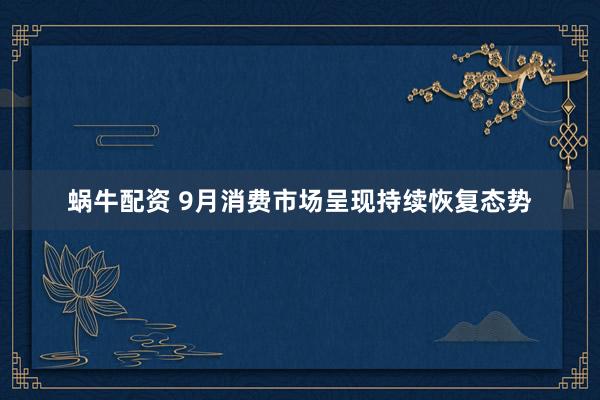 蜗牛配资 9月消费市场呈现持续恢复态势