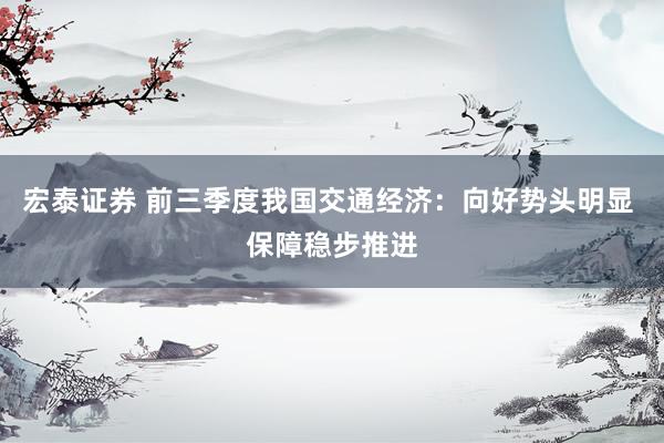 宏泰证券 前三季度我国交通经济：向好势头明显 保障稳步推进