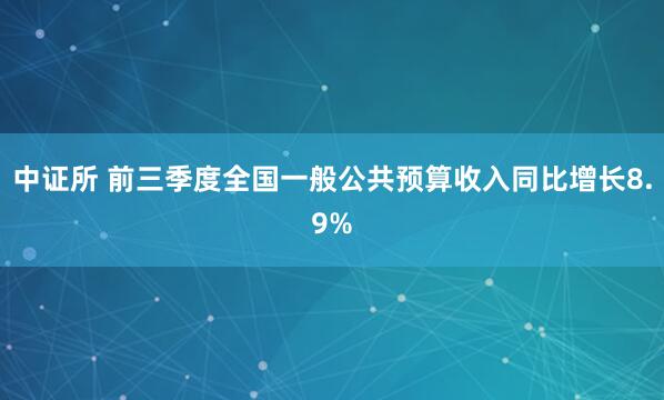 中证所 前三季度全国一般公共预算收入同比增长8.9%
