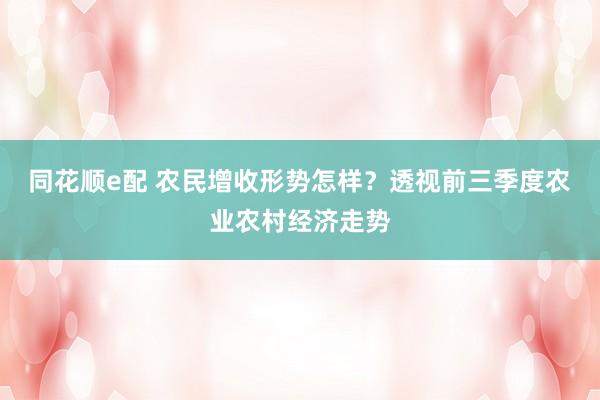 同花顺e配 农民增收形势怎样？透视前三季度农业农村经济走势
