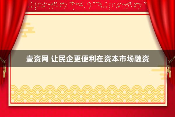 壹资网 让民企更便利在资本市场融资