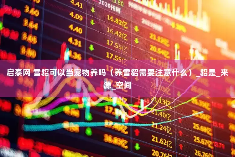 启泰网 雪貂可以当宠物养吗（养雪貂需要注意什么）_貂是_来源_空间