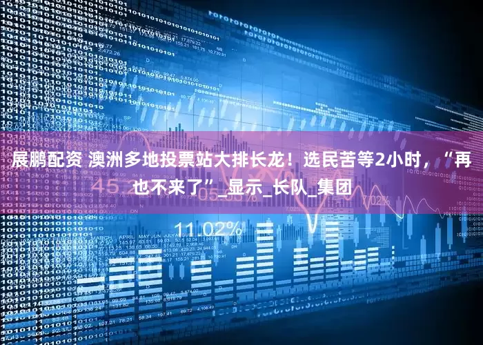 展鹏配资 澳洲多地投票站大排长龙！选民苦等2小时，“再也不来了”_显示_长队_集团
