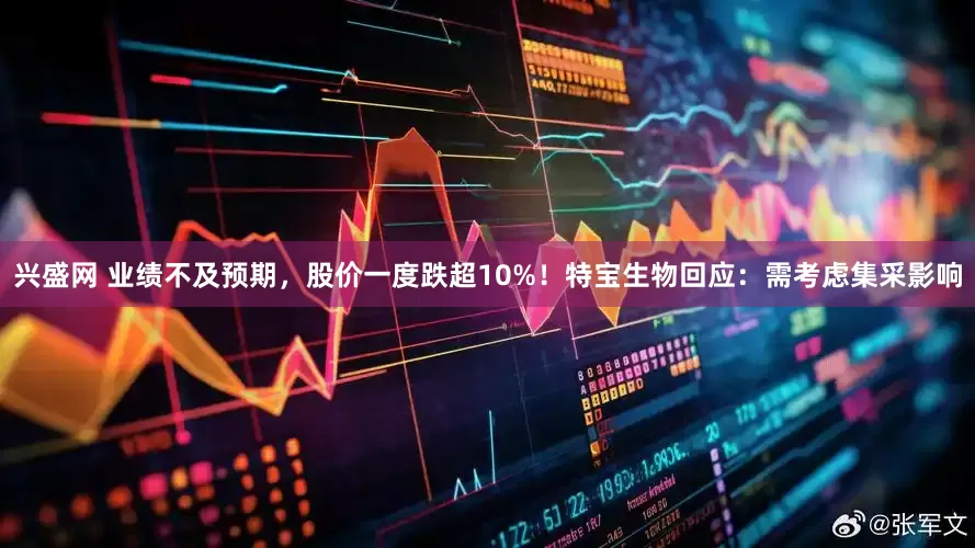 兴盛网 业绩不及预期，股价一度跌超10%！特宝生物回应：需考虑集采影响