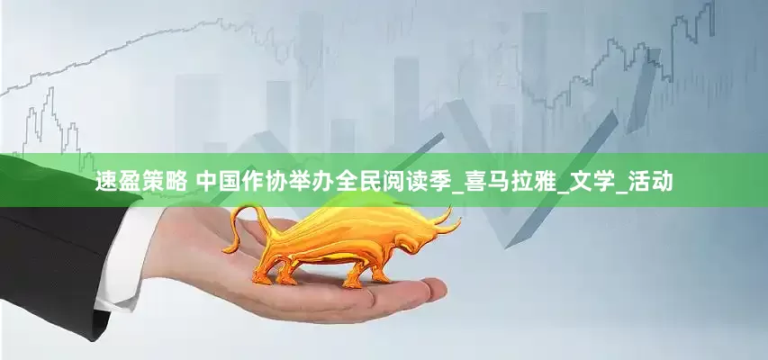 速盈策略 中国作协举办全民阅读季_喜马拉雅_文学_活动