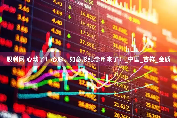 股利网 心动了！心形、如意形纪念币来了！_中国_吉祥_金质