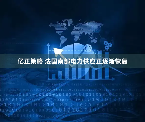 亿正策略 法国南部电力供应正逐渐恢复