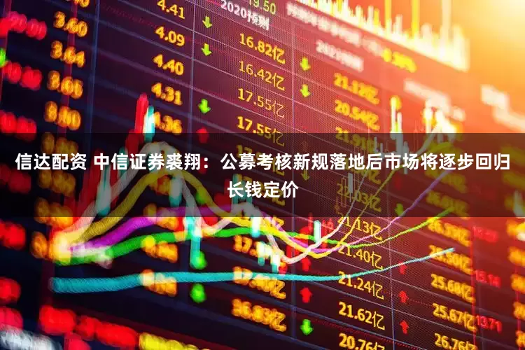 信达配资 中信证券裘翔：公募考核新规落地后市场将逐步回归长钱定价