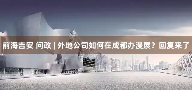 前海吉安 问政 | 外地公司如何在成都办漫展？回复来了