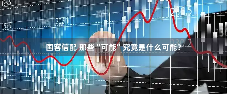 国客信配 那些“可能”究竟是什么可能？