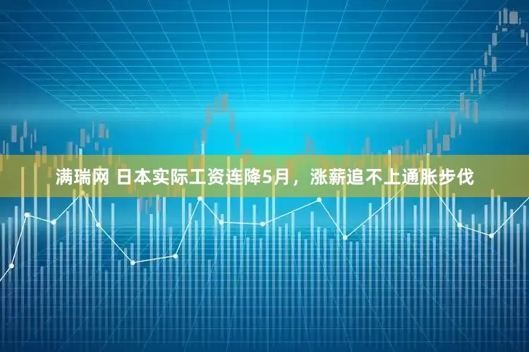 满瑞网 日本实际工资连降5月，涨薪追不上通胀步伐