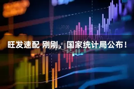 旺发速配 刚刚，国家统计局公布！