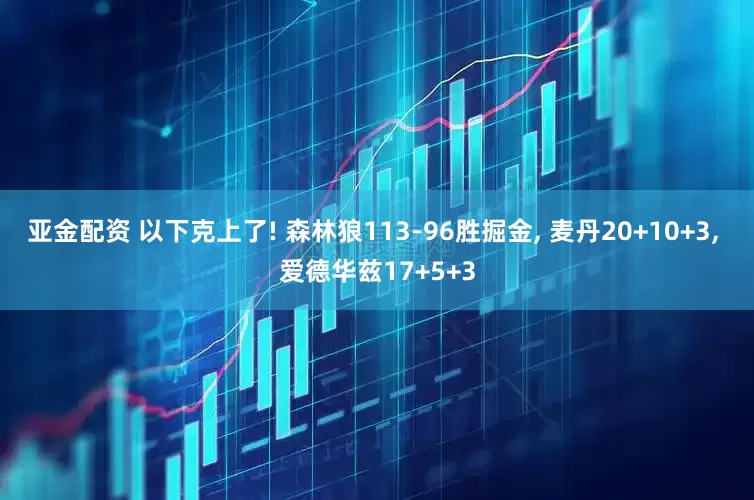 亚金配资 以下克上了! 森林狼113-96胜掘金, 麦丹20+10+3, 爱德华兹17+5+3