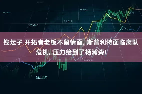 钱坛子 开拓者老板不留情面, 斯普利特面临离队危机, 压力给到了杨瀚森!