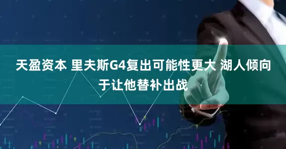 天盈资本 里夫斯G4复出可能性更大 湖人倾向于让他替补出战